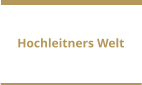 Hochleitners Welt